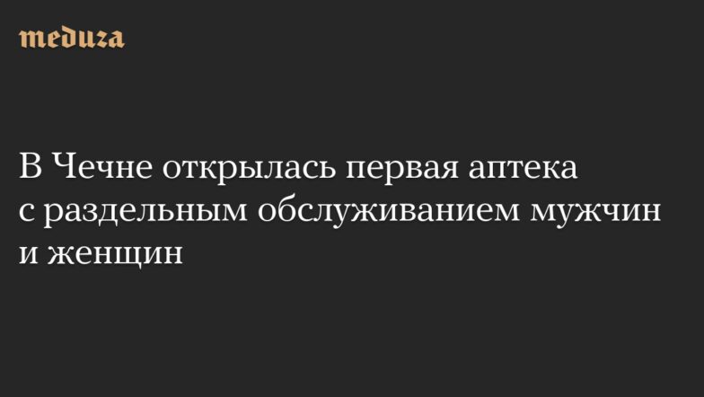 В Чечне открылась первая аптека с раздельным обслуживанием мужчин и женщин